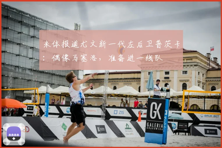 米体报道尤文新一代左后卫普茨卡：偶像马塞洛，准备进一线队