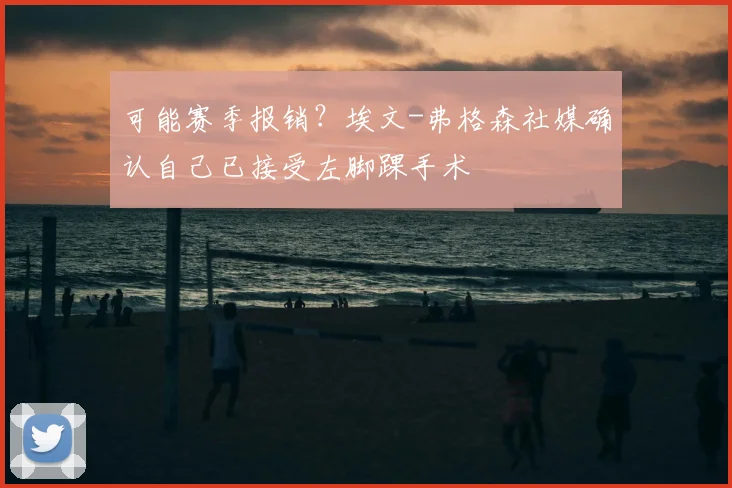 可能赛季报销？埃文-弗格森社媒确认自己已接受左脚踝手术