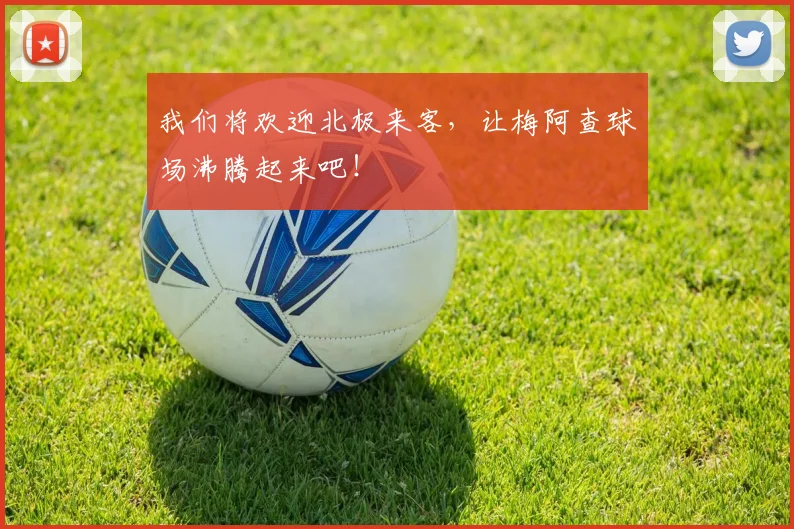 我们将欢迎北极来客，让梅阿查球场沸腾起来吧！