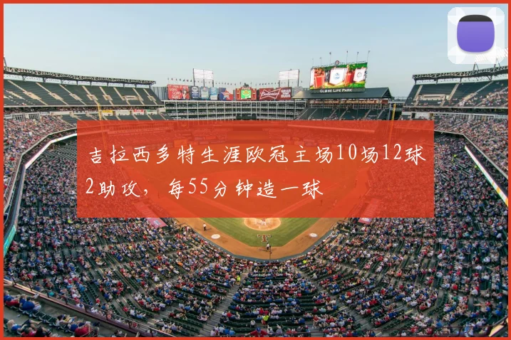 吉拉西多特生涯欧冠主场10场12球2助攻，每55分钟造一球